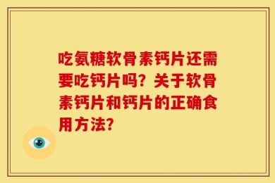 吃氨糖软骨素钙片还需要吃钙片吗？关于软骨素钙片和钙片的正确食用方法？