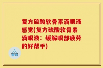 复方硫酸软骨素滴眼液感觉(复方硫酸软骨素滴眼液：缓解眼部疲劳的好帮手)