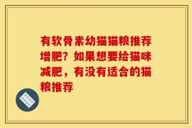 有软骨素幼猫猫粮推荐增肥？如果想要给猫咪减肥，有没有适合的猫粮推荐