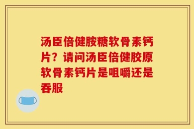 汤臣倍健胺糖软骨素钙片？请问汤臣倍健胶原软骨素钙片是咀嚼还是吞服