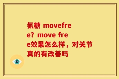 氨糖 movefree？move free效果怎么样，对关节真的有改善吗