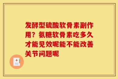 发酵型硫酸软骨素副作用？氨糖软骨素吃多久才能见效呢能不能改善关节问题呢