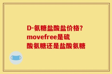 D-氨糖盐酸盐价格？movefree是硫酸氨糖还是盐酸氨糖