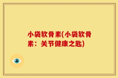 小袋软骨素(小袋软骨素：关节健康之匙)
