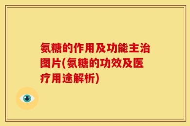 氨糖的作用及功能主治图片(氨糖的功效及医疗用途解析)