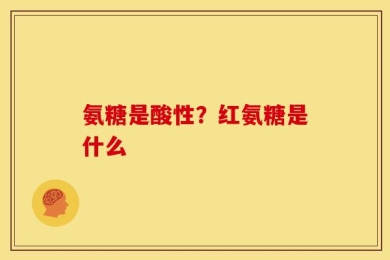 氨糖是酸性？红氨糖是什么