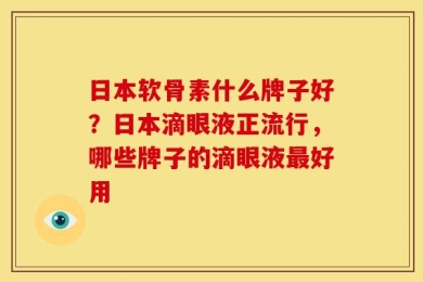 日本软骨素什么牌子好？日本滴眼液正流行，哪些牌子的滴眼液最好用