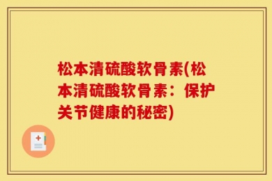松本清硫酸软骨素(松本清硫酸软骨素：保护关节健康的秘密)