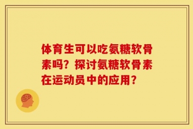 体育生可以吃氨糖软骨素吗？探讨氨糖软骨素在运动员中的应用？