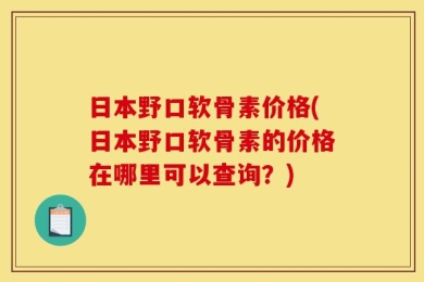 日本野口软骨素价格(日本野口软骨素的价格在哪里可以查询？)