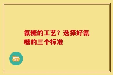 氨糖的工艺？选择好氨糖的三个标准