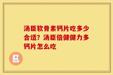 汤臣软骨素钙片吃多少合适？汤臣倍健健力多钙片怎么吃