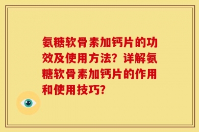 氨糖软骨素加钙片的功效及使用方法？详解氨糖软骨素加钙片的作用和使用技巧？