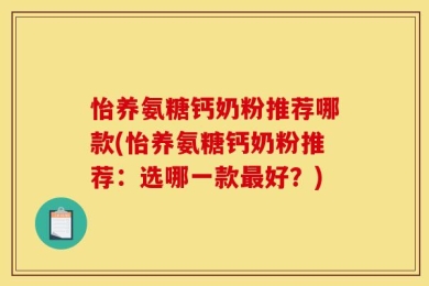 怡养氨糖钙奶粉推荐哪款(怡养氨糖钙奶粉推荐：选哪一款最好？)