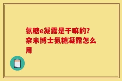 氨糖e凝露是干嘛的？奈米博士氨糖凝露怎么用