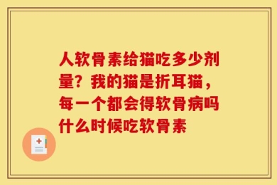 人软骨素给猫吃多少剂量？我的猫是折耳猫，每一个都会得软骨病吗什么时候吃软骨素