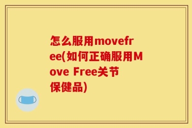 怎么服用movefree(如何正确服用Move Free关节保健品)
