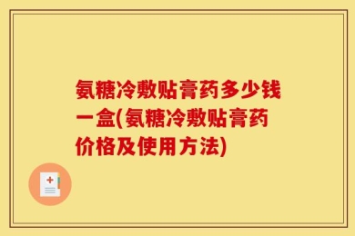 氨糖冷敷贴膏药多少钱一盒(氨糖冷敷贴膏药价格及使用方法)