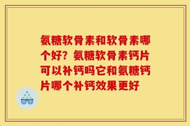 氨糖软骨素和软骨素哪个好？氨糖软骨素钙片可以补钙吗它和氨糖钙片哪个补钙效果更好