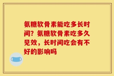 氨糖软骨素能吃多长时间？氨糖软骨素吃多久见效，长时间吃会有不好的影响吗