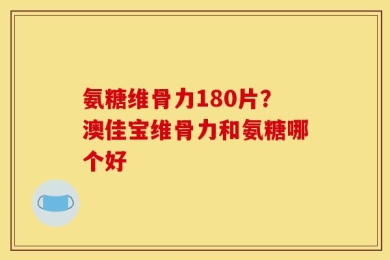 氨糖维骨力180片？澳佳宝维骨力和氨糖哪个好