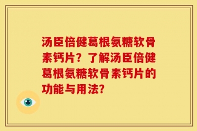 汤臣倍健葛根氨糖软骨素钙片？了解汤臣倍健葛根氨糖软骨素钙片的功能与用法？