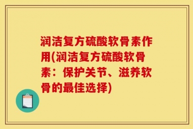 润洁复方硫酸软骨素作用(润洁复方硫酸软骨素：保护关节、滋养软骨的最佳选择)