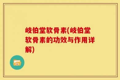 岐伯堂软骨素(岐伯堂软骨素的功效与作用详解)
