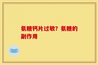 氨糖钙片过敏？氨糖的副作用