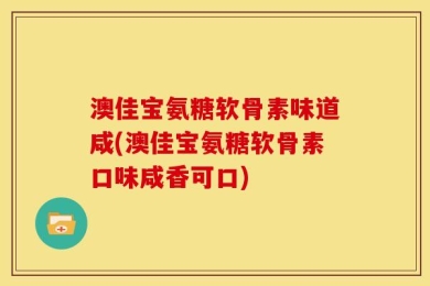 澳佳宝氨糖软骨素味道咸(澳佳宝氨糖软骨素口味咸香可口)