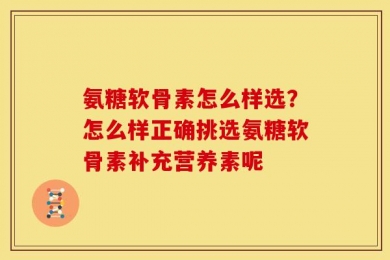 氨糖软骨素怎么样选？怎么样正确挑选氨糖软骨素补充营养素呢