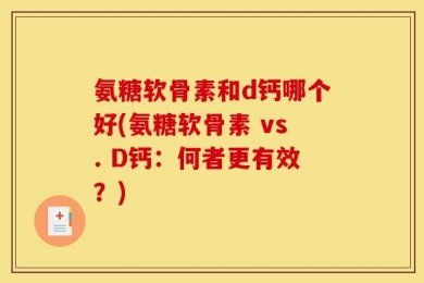 氨糖软骨素和d钙哪个好(氨糖软骨素 vs. D钙：何者更有效？)