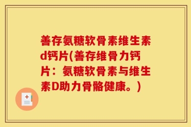 善存氨糖软骨素维生素d钙片(善存维骨力钙片：氨糖软骨素与维生素D助力骨骼健康。)