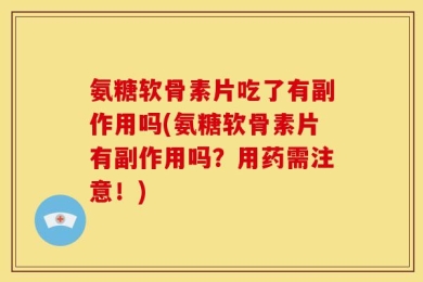 氨糖软骨素片吃了有副作用吗(氨糖软骨素片有副作用吗？用药需注意！)