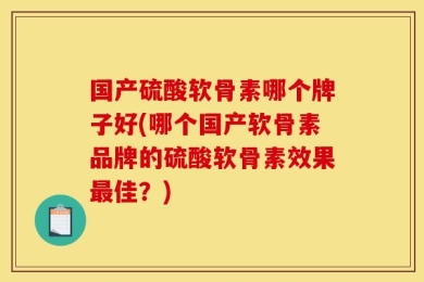 国产硫酸软骨素哪个牌子好(哪个国产软骨素品牌的硫酸软骨素效果最佳？)