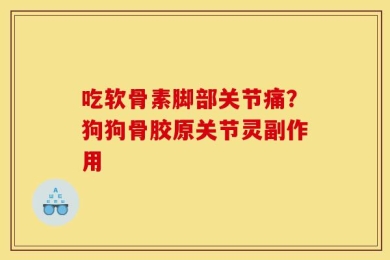 吃软骨素脚部关节痛？狗狗骨胶原关节灵副作用