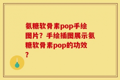 氨糖软骨素pop手绘图片？手绘插图展示氨糖软骨素pop的功效？