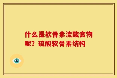 什么是软骨素流酸食物呢？硫酸软骨素结构