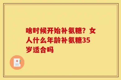 啥时候开始补氨糖？女人什么年龄补氨糖35岁适合吗