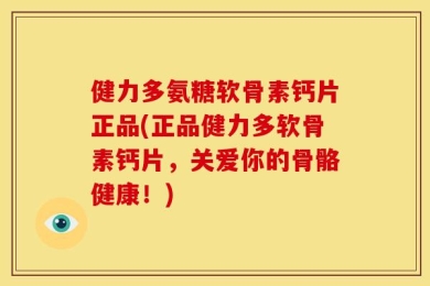 健力多氨糖软骨素钙片正品(正品健力多软骨素钙片，关爱你的骨骼健康！)