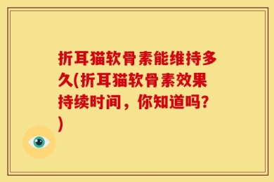 折耳猫软骨素能维持多久(折耳猫软骨素效果持续时间，你知道吗？)