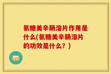 氨糖美辛肠溶片作用是什么(氨糖美辛肠溶片的功效是什么？)