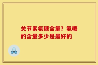 关节素氨糖含量？氨糖的含量多少是最好的