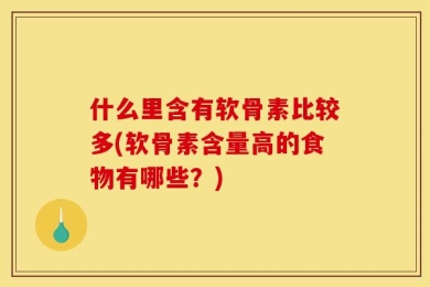 什么里含有软骨素比较多(软骨素含量高的食物有哪些？)