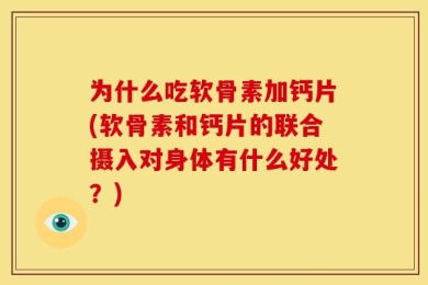 为什么吃软骨素加钙片(软骨素和钙片的联合摄入对身体有什么好处？)
