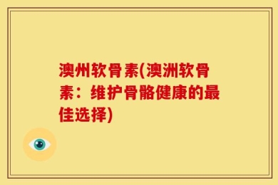 澳州软骨素(澳洲软骨素：维护骨骼健康的最佳选择)