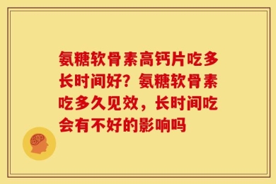 氨糖软骨素高钙片吃多长时间好？氨糖软骨素吃多久见效，长时间吃会有不好的影响吗