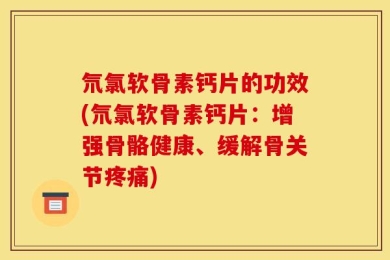氘氯软骨素钙片的功效(氘氯软骨素钙片：增强骨骼健康、缓解骨关节疼痛)