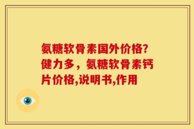 氨糖软骨素国外价格？健力多，氨糖软骨素钙片价格,说明书,作用