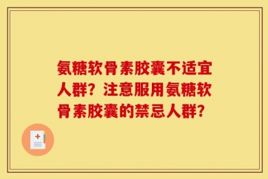 氨糖软骨素胶囊不适宜人群？注意服用氨糖软骨素胶囊的禁忌人群？
